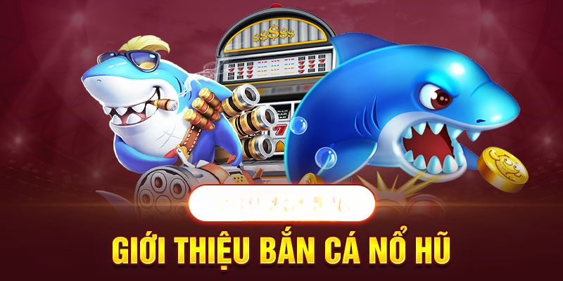 Khái quát thông tin về bắn cá nổ hũ là gì?